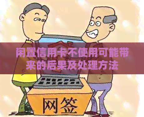 闲置信用卡不使用可能带来的后果及处理方法