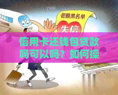 信用卡还钱包贷款吗可以吗？如何操作？安全吗？