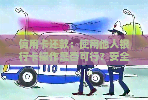信用卡还款：使用他人银行卡操作是否可行？安全与合规性分析