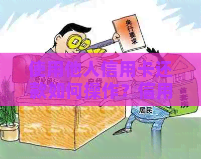 使用他人信用卡还款如何操作？信用卡还款技巧与注意事项