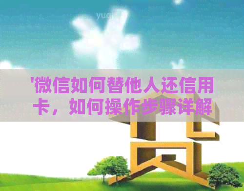 '微信如何替他人还信用卡，如何操作步骤详解'