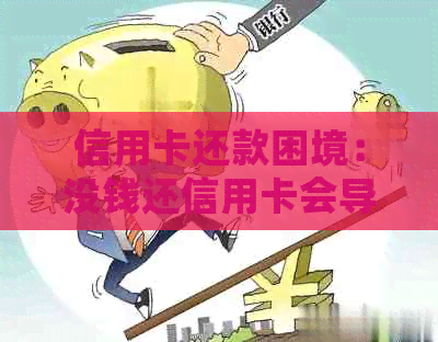 信用卡还款困境：没钱还信用卡会导致什么后果？