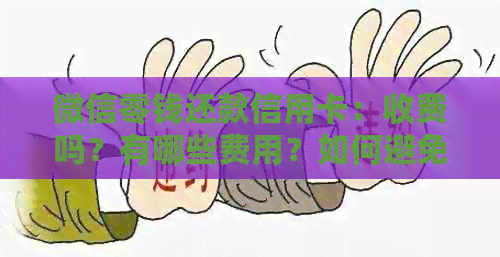 微信零钱还款信用卡：收费吗？有哪些费用？如何避免？