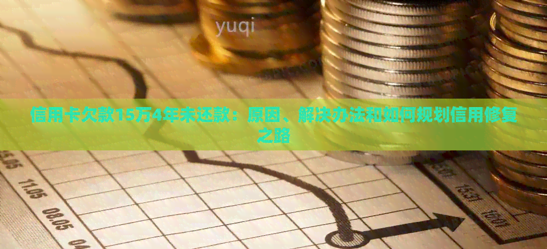 信用卡欠款15万4年未还款：原因、解决办法和如何规划信用修复之路