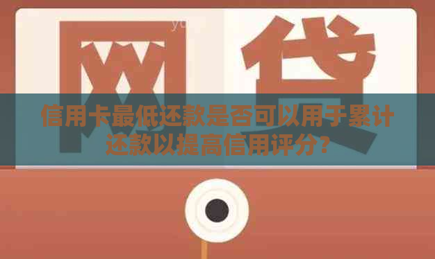 信用卡更低还款是否可以用于累计还款以提高信用评分？