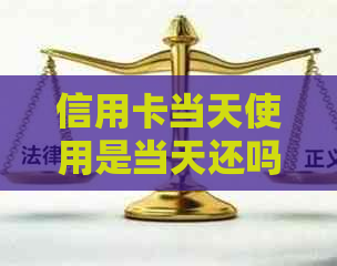 信用卡当天使用是当天还吗？如何正确使用信用卡避免逾期费用和影响信用？