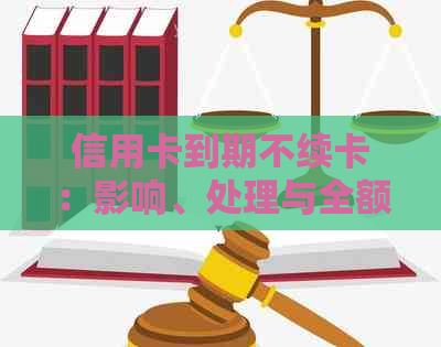 信用卡到期不续卡：影响、处理与全额还款