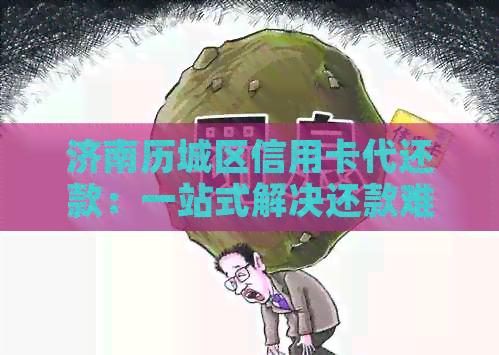 济南历城区信用卡代还款：一站式解决还款难题，让您省心又省力
