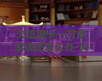 欠信用卡一万多没钱还怎么办-欠信用卡1万没钱还了怎么办