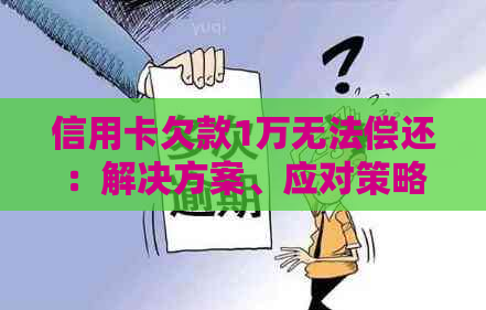 信用卡欠款1万无法偿还：解决方案、应对策略及影响分析