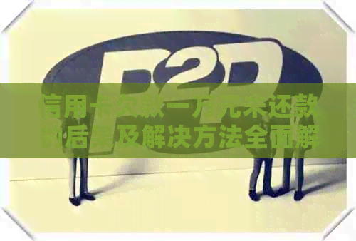 信用卡欠款一万元未还款的后果及解决方法全面解析