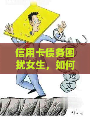 信用卡债务困扰女生，如何有效管理和偿还？