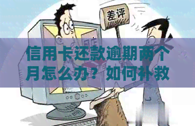 信用卡还款逾期两个月怎么办？如何补救并避免信用损失？