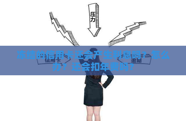 冻结的信用卡还会产生利息吗？怎么办？还会扣年费吗？