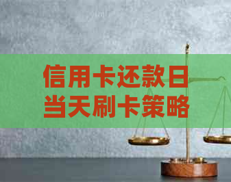 信用卡还款日当天刷卡策略：如何避免逾期与充分利用信用卡优
