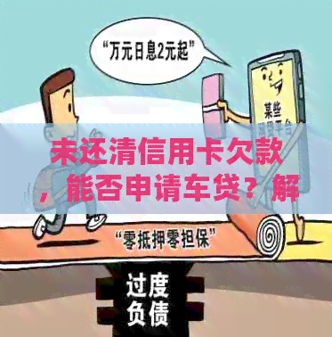 未还清信用卡欠款，能否申请车贷？解答用户疑问