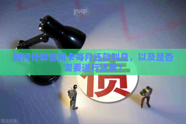 如何计算信用卡每月还款利息，以及是否需要进行还款？