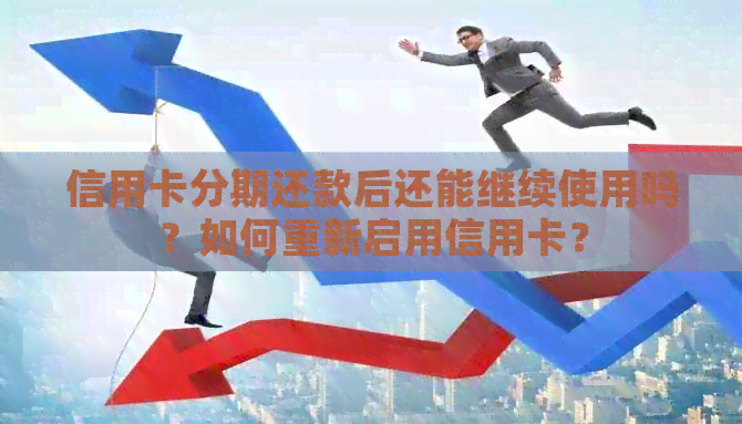 信用卡分期还款后还能继续使用吗？如何重新启用信用卡？
