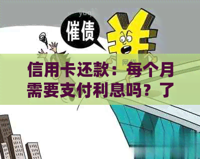 信用卡还款：每个月需要支付利息吗？了解完整的还款流程和注意事项