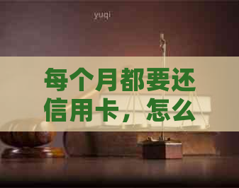 每个月都要还信用卡，怎么办？