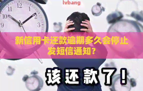 新信用卡还款逾期多久会停止发短信通知？