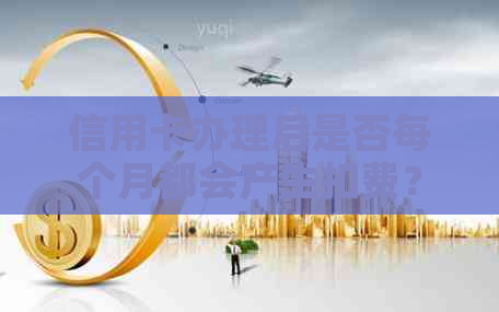 信用卡办理后是否每个月都会产生扣费？了解信用卡费用及其计算方式