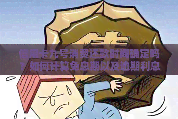 信用卡九号消费还款时间确定吗？如何计算免息期以及逾期利息？