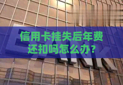 信用卡挂失后年费还扣吗怎么办？
