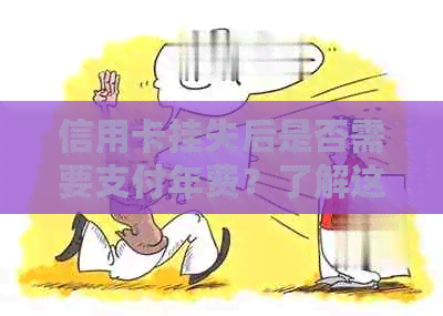信用卡挂失后是否需要支付年费？了解这一知识，避免不必要的费用！