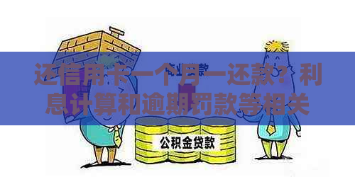 还信用卡一个月一还款？利息计算和逾期罚款等相关问题解答