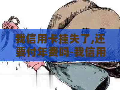我信用卡挂失了,还要付年费吗-我信用卡挂失了,还要付年费吗怎么办