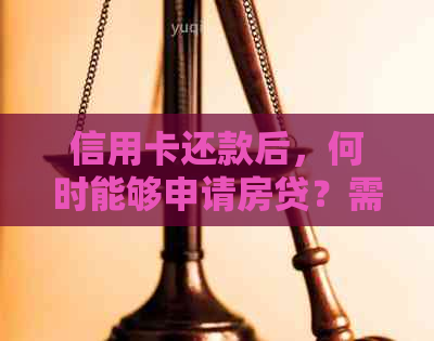 信用卡还款后，何时能够申请房贷？需要满足哪些条件？