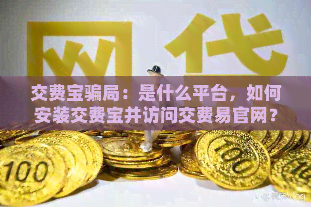 交费宝骗局：是什么平台，如何安装交费宝并访问交费易官网？
