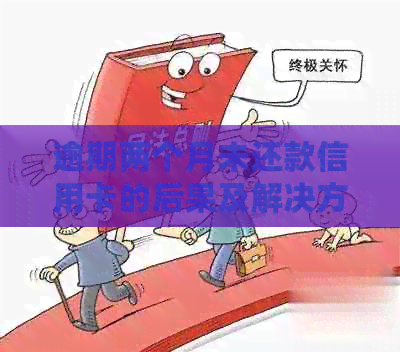逾期两个月未还款信用卡的后果及解决方法，是否会面临法律诉讼？