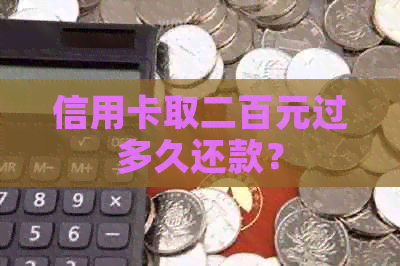 信用卡取二百元过多久还款？