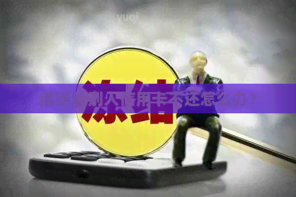 借钱给别人信用卡不还怎么办？