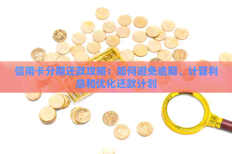 信用卡分期还款攻略：如何避免逾期、计算利息和优化还款计划
