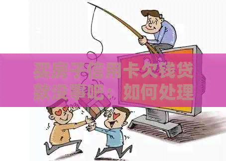 买房子信用卡欠钱贷款没事吧：如何处理信用卡欠款和贷款？