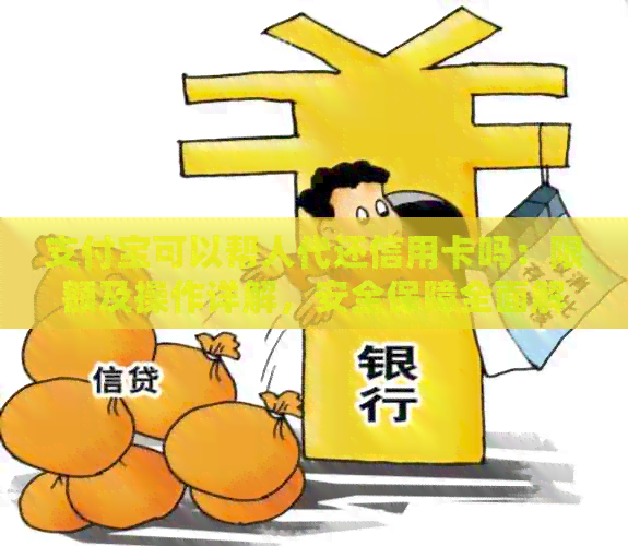 支付宝可以帮人代还信用卡吗：限额及操作详解，安全保障全面解析。