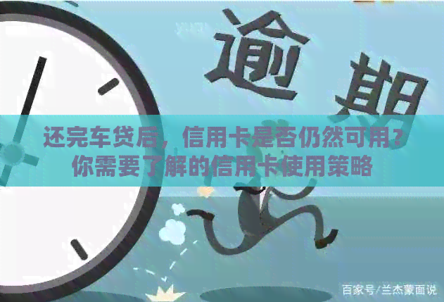 还完车贷后，信用卡是否仍然可用？你需要了解的信用卡使用策略