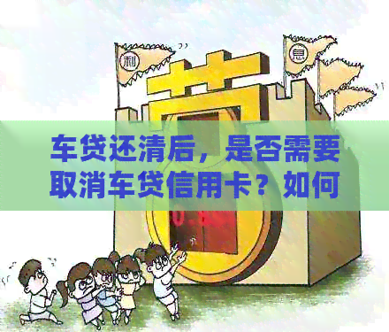 车贷还清后，是否需要取消车贷信用卡？如何处理？全面解析相关问题
