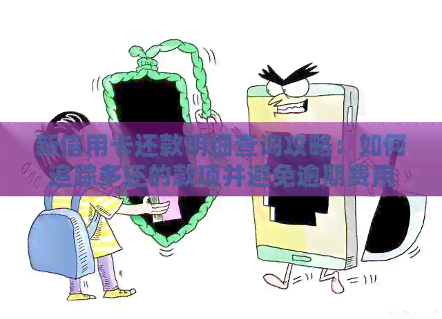 新信用卡还款明细查询攻略：如何追踪多还的款项并避免逾期费用