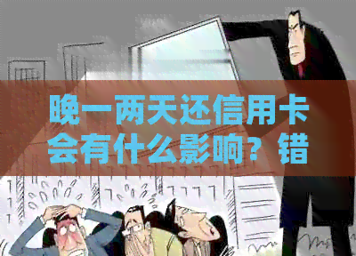 晚一两天还信用卡会有什么影响？错过还款日的后果及解决办法