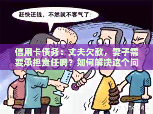 信用卡债务：丈夫欠款，妻子需要承担责任吗？如何解决这个问题？