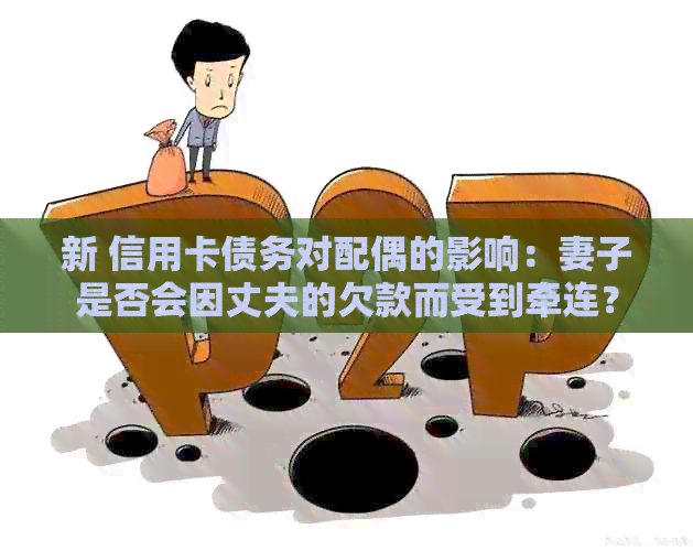 新 信用卡债务对配偶的影响：妻子是否会因丈夫的欠款而受到牵连？