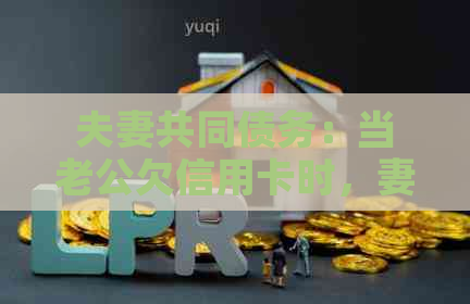 夫妻共同债务：当老公欠信用卡时，妻子需要承担责任吗？