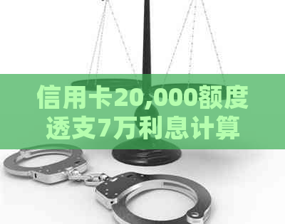 信用卡20,000额度透支7万利息计算方式及可能的影响