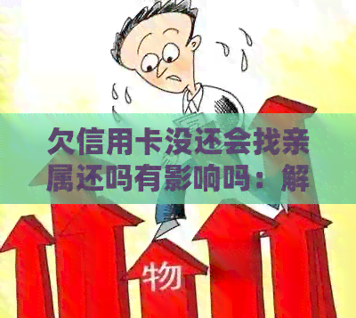 欠信用卡没还会找亲属还吗有影响吗：解决办法与影响分析