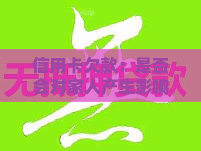 信用卡欠款：是否会对家人产生影响？如何处理欠款问题以避免联系家人？