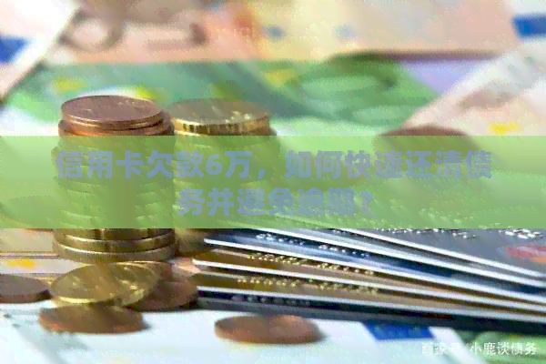 信用卡欠款6万，如何快速还清债务并避免逾期？